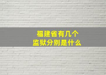 福建省有几个监狱分别是什么