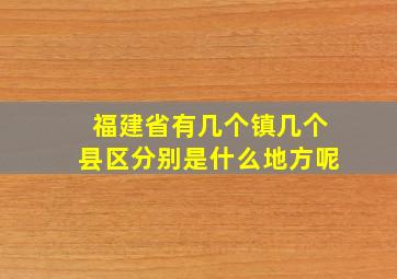 福建省有几个镇几个县区分别是什么地方呢