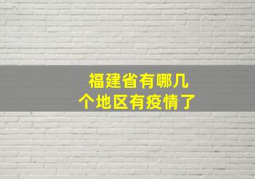 福建省有哪几个地区有疫情了