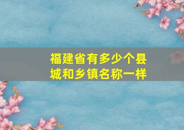 福建省有多少个县城和乡镇名称一样