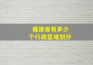 福建省有多少个行政区域划分