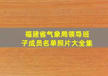 福建省气象局领导班子成员名单照片大全集