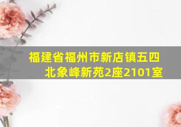 福建省福州市新店镇五四北象峰新苑2座2101室