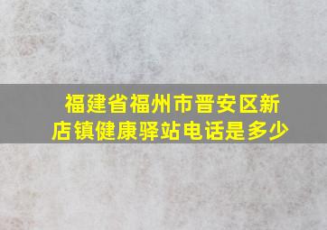 福建省福州市晋安区新店镇健康驿站电话是多少