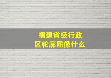 福建省级行政区轮廓图像什么