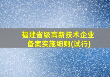 福建省级高新技术企业备案实施细则(试行)