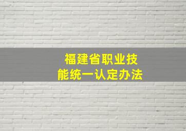 福建省职业技能统一认定办法