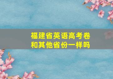 福建省英语高考卷和其他省份一样吗