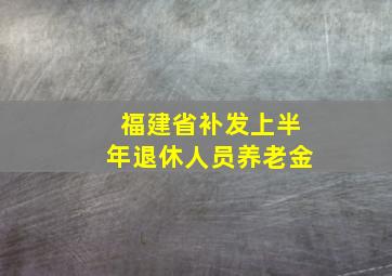 福建省补发上半年退休人员养老金