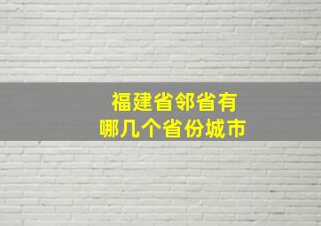 福建省邻省有哪几个省份城市