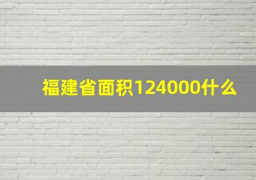 福建省面积124000什么