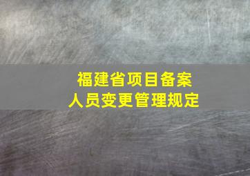 福建省项目备案人员变更管理规定