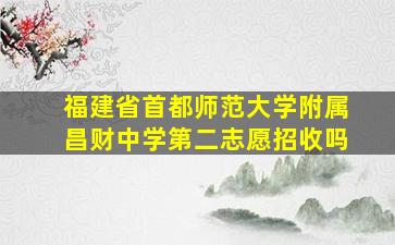 福建省首都师范大学附属昌财中学第二志愿招收吗