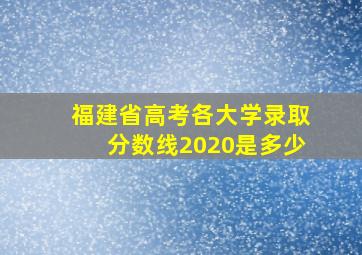 福建省高考各大学录取分数线2020是多少