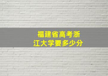 福建省高考浙江大学要多少分