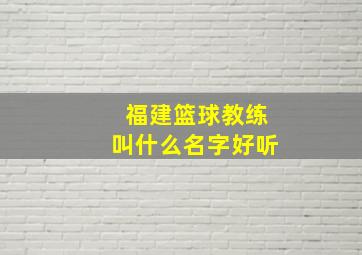 福建篮球教练叫什么名字好听