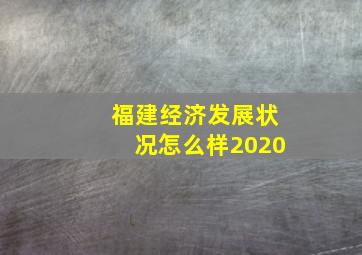 福建经济发展状况怎么样2020