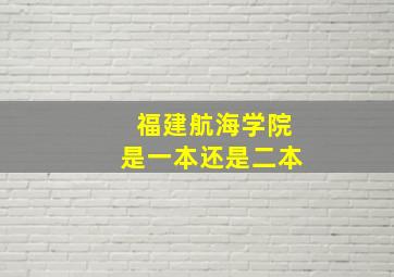 福建航海学院是一本还是二本