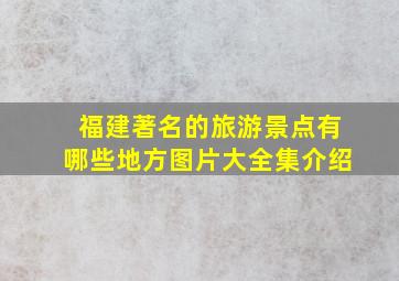 福建著名的旅游景点有哪些地方图片大全集介绍