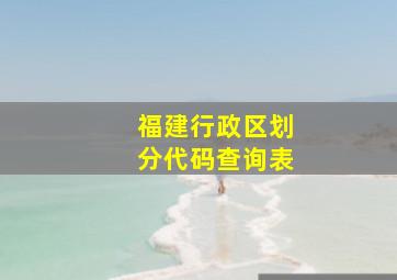 福建行政区划分代码查询表