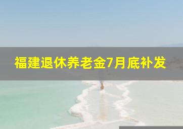 福建退休养老金7月底补发