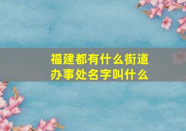 福建都有什么街道办事处名字叫什么