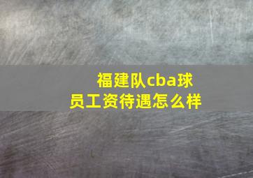 福建队cba球员工资待遇怎么样