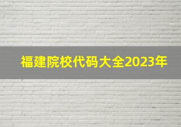 福建院校代码大全2023年