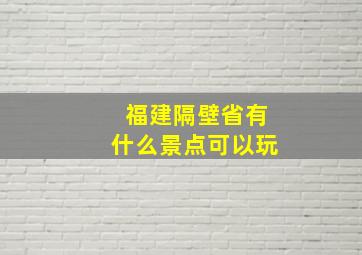 福建隔壁省有什么景点可以玩