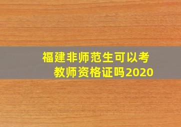 福建非师范生可以考教师资格证吗2020