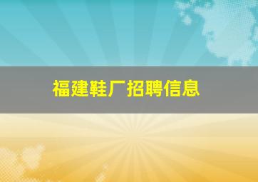 福建鞋厂招聘信息