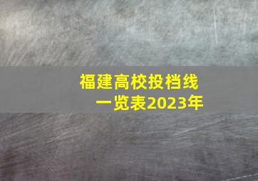 福建高校投档线一览表2023年