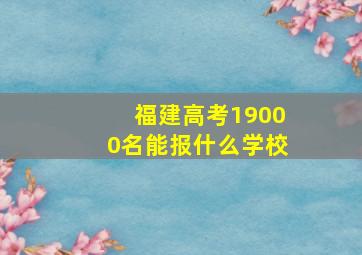 福建高考19000名能报什么学校