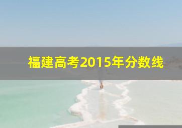 福建高考2015年分数线