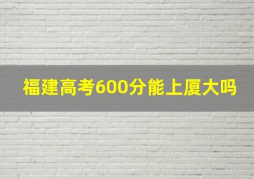 福建高考600分能上厦大吗