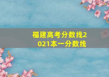 福建高考分数线2021本一分数线