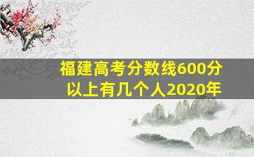 福建高考分数线600分以上有几个人2020年