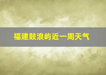 福建鼓浪屿近一周天气