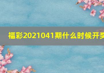 福彩2021041期什么时候开奖