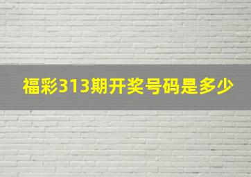 福彩313期开奖号码是多少