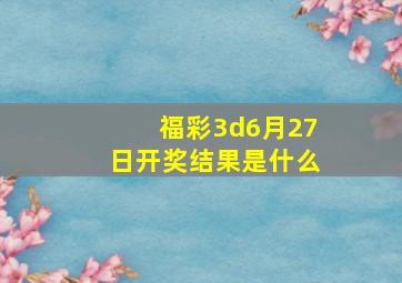 福彩3d6月27日开奖结果是什么