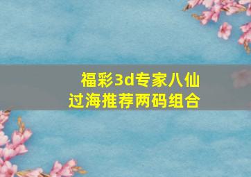 福彩3d专家八仙过海推荐两码组合