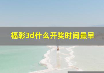 福彩3d什么开奖时间最早