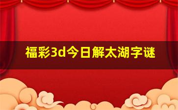 福彩3d今日解太湖字谜