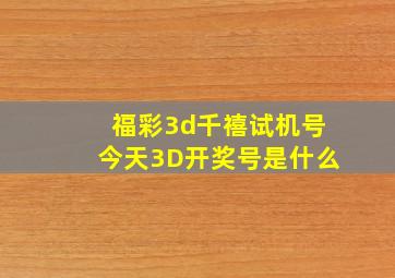 福彩3d千禧试机号今天3D开奖号是什么