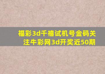 福彩3d千禧试机号金码关注牛彩网3d开奖近50期