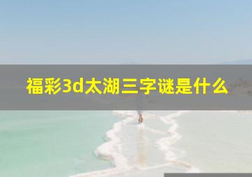 福彩3d太湖三字谜是什么