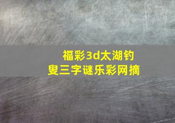 福彩3d太湖钓叟三字谜乐彩网摘