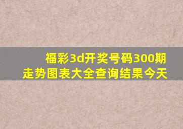 福彩3d开奖号码300期走势图表大全查询结果今天