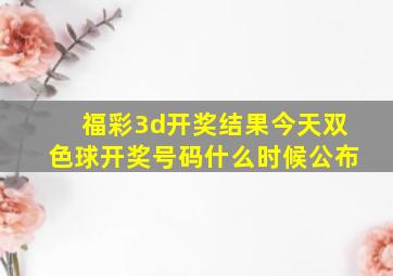 福彩3d开奖结果今天双色球开奖号码什么时候公布